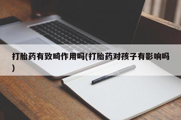 私人卖打胎药联系方式打胎药有致畸作用吗(打胎药对孩子有影响吗)