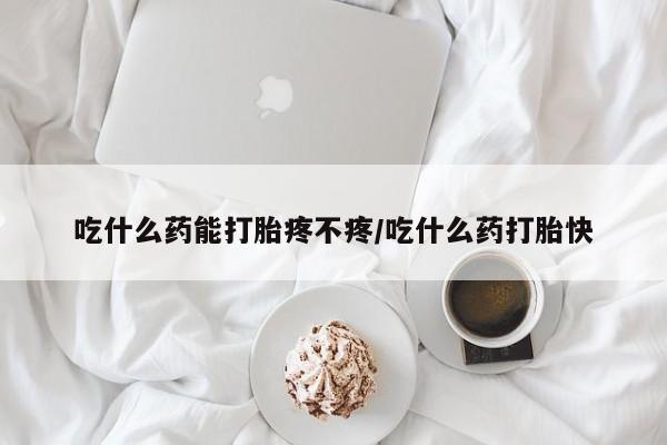 私人卖打胎药联系方式吃什么药能打胎疼不疼/吃什么药打胎快
