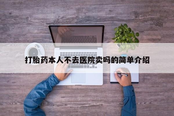 私人卖打胎药联系方式打胎药本人不去医院卖吗的简单介绍