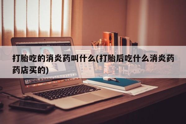 私人卖打胎药联系方式打胎吃的消炎药叫什么(打胎后吃什么消炎药药店买的)