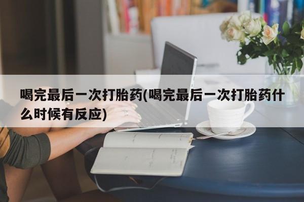 私人卖打胎药联系方式喝完最后一次打胎药(喝完最后一次打胎药什么时候有反应)