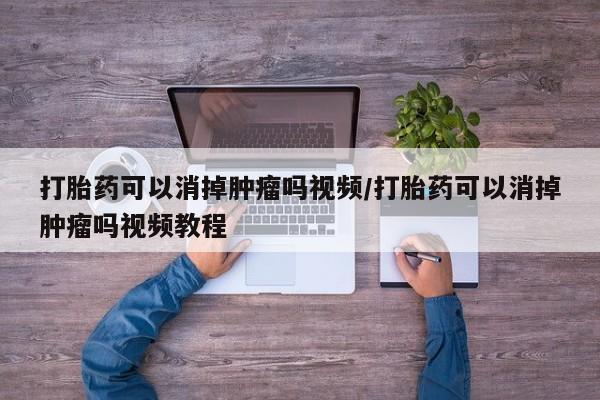 私人卖打胎药联系方式打胎药可以消掉肿瘤吗视频/打胎药可以消掉肿瘤吗视频教程
