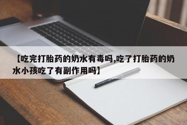私人卖打胎药联系方式【吃完打胎药的奶水有毒吗,吃了打胎药的奶水小孩吃了有副作用吗】