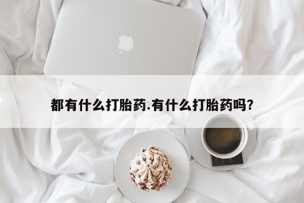 私人卖打胎药联系方式都有什么打胎药.有什么打胎药吗?