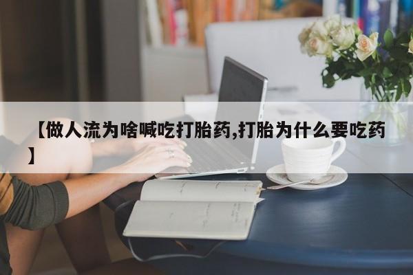 私人卖打胎药联系方式【做人流为啥喊吃打胎药,打胎为什么要吃药】