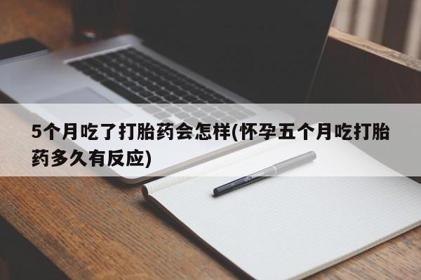 私人卖打胎药联系方式5个月吃了打胎药会怎样(怀孕五个月吃打胎药多久有反应)