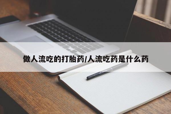 私人卖打胎药联系方式做人流吃的打胎药/人流吃药是什么药
