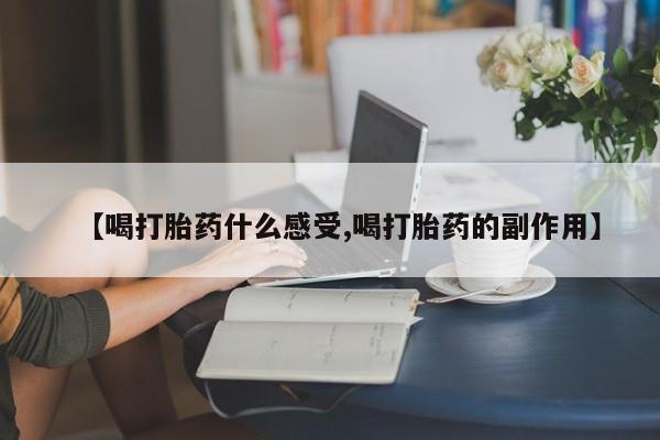 私人卖打胎药联系方式【喝打胎药什么感受,喝打胎药的副作用】