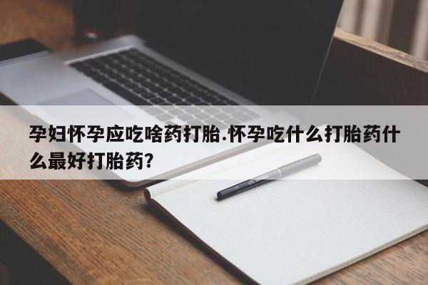 私人卖打胎药联系方式孕妇怀孕应吃啥药打胎.怀孕吃什么打胎药什么最好打胎药？